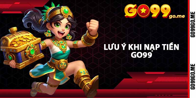 Lưu ý khi nạp tiền GO99